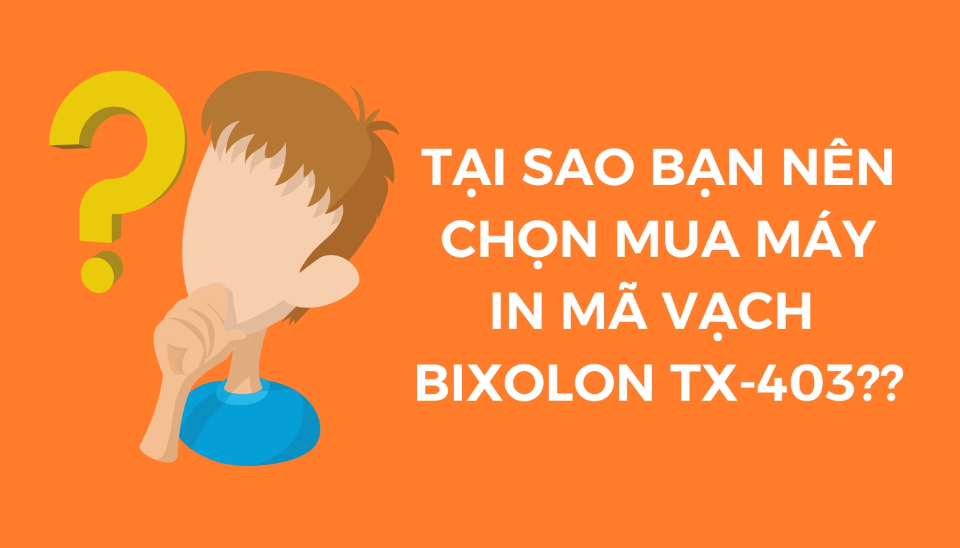TẠI SAO BẠN NÊN CHỌN MUA MÁY IN MÃ VẠCH BIXOLON TX403