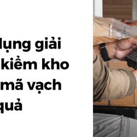 ỨNG DỤNG GIẢI PHÁP KIỂM KHO BẰNG MÃ VẠCH MỘT CÁCH HIỆU QUẢ